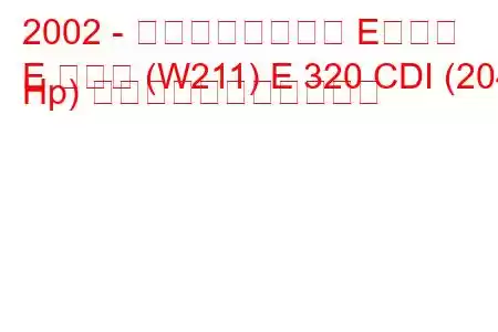 2002 - メルセデスベンツ Eクラス
E クラス (W211) E 320 CDI (204 Hp) の燃料消費量と技術仕様