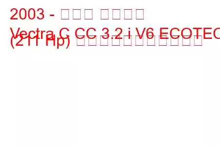 2003 - オペル ベクトラ
Vectra C CC 3.2 i V6 ECOTEC (211 Hp) の燃料消費量と技術仕様