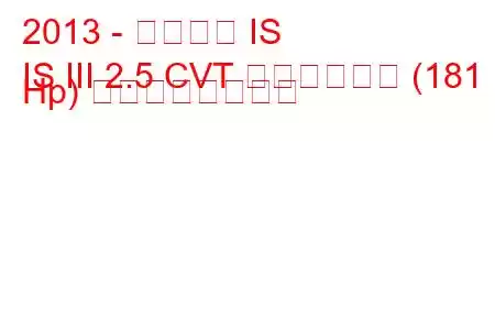 2013 - レクサス IS
IS III 2.5 CVT ハイブリッド (181 Hp) の燃費と技術仕様