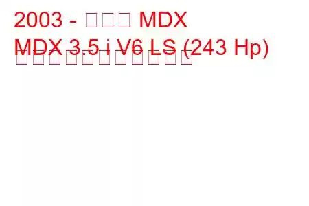 2003 - ホンダ MDX
MDX 3.5 i V6 LS (243 Hp) の燃料消費量と技術仕様