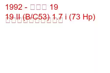 1992 - ルノー 19
19 II (B/C53) 1.7 i (73 Hp) 燃料消費量と技術仕様