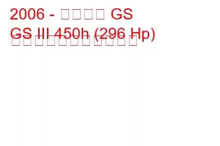 2006 - レクサス GS
GS III 450h (296 Hp) の燃料消費量と技術仕様