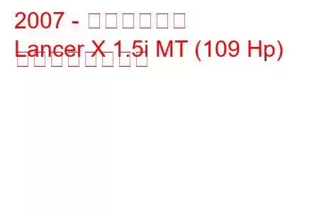 2007 - 三菱ランサー
Lancer X 1.5i MT (109 Hp) の燃費と技術仕様