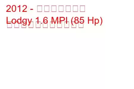 2012 - ダチア・ロジー
Lodgy 1.6 MPI (85 Hp) の燃料消費量と技術仕様