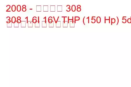 2008 - プジョー 308
308 1.6I 16V THP (150 Hp) 5d 燃料消費量と技術仕様