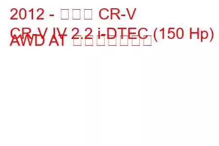 2012 - ホンダ CR-V
CR-V IV 2.2 i-DTEC (150 Hp) AWD AT 燃費と技術仕様