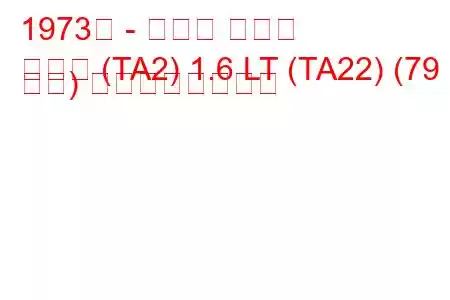 1973年 - トヨタ セリカ
セリカ (TA2) 1.6 LT (TA22) (79 馬力) の燃費と技術仕様