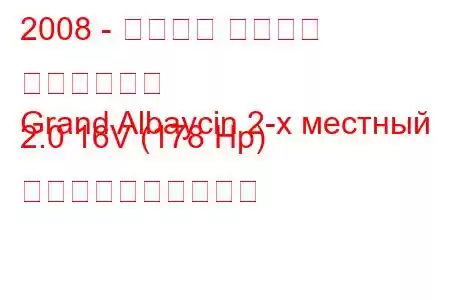 2008 - ハルタン グランド アルバイシン
Grand Albaycin 2-х местный 2.0 16V (178 Hp) 燃料消費量と技術仕様