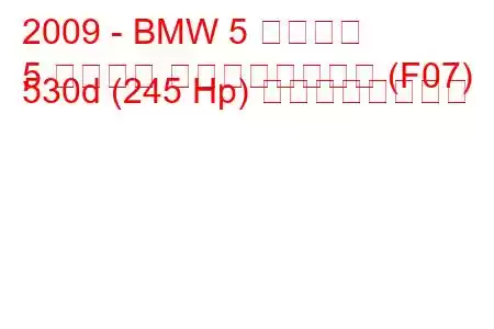 2009 - BMW 5 シリーズ
5 シリーズ グランツーリスモ (F07) 530d (245 Hp) の燃費と技術仕様