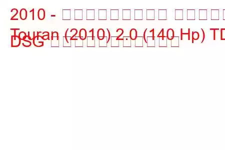 2010 - フォルクスワーゲン トゥーラン
Touran (2010) 2.0 (140 Hp) TDI DSG の燃料消費量と技術仕様