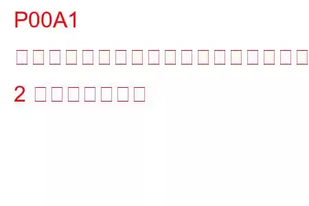 P00A1 チャージエアクーラー温度センサー回路範囲/パフォーマンスバンク 2 トラブルコード