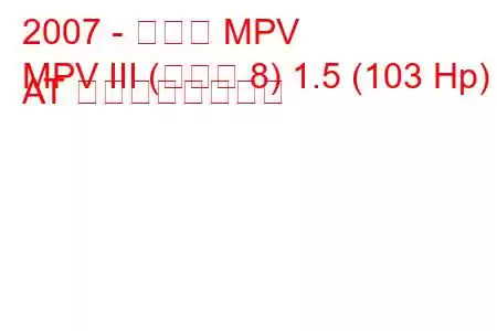 2007 - マツダ MPV
MPV III (マツダ 8) 1.5 (103 Hp) AT の燃費と技術仕様