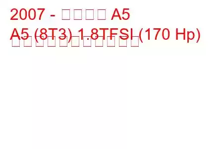 2007 - アウディ A5
A5 (8T3) 1.8TFSI (170 Hp) の燃料消費量と技術仕様