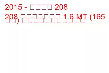 2015 - プジョー 208
208 フェイスリフト 1.6 MT (165 馬力) の燃料消費量と技術仕様