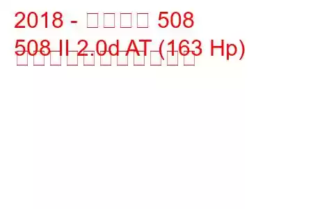 2018 - プジョー 508
508 II 2.0d AT (163 Hp) の燃料消費量と技術仕様