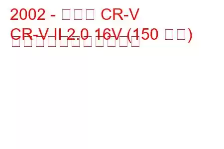 2002 - ホンダ CR-V
CR-V II 2.0 16V (150 馬力) の燃料消費量と技術仕様