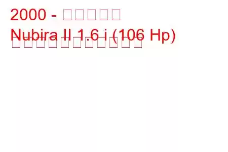 2000 - 大宇ヌビラ
Nubira II 1.6 i (106 Hp) の燃料消費量と技術仕様