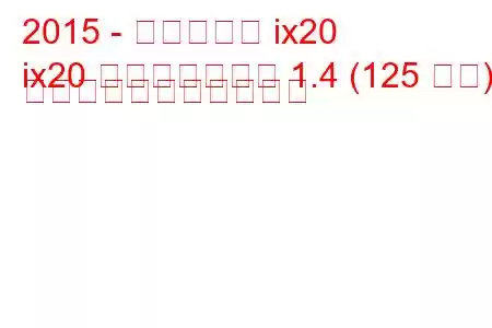 2015 - ヒュンダイ ix20
ix20 フェイスリフト 1.4 (125 馬力) の燃料消費量と技術仕様