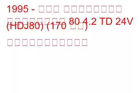 1995 - トヨタ ランドクルーザー
ランドクルーザー 80 4.2 TD 24V (HDJ80) (170 馬力) の燃料消費量と技術仕様