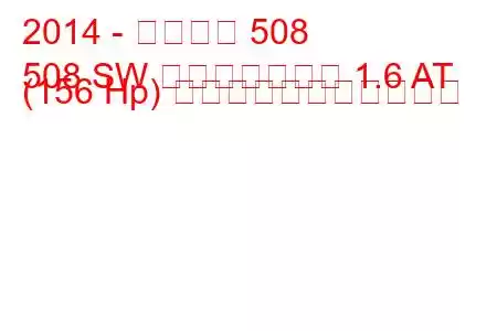 2014 - プジョー 508
508 SW フェイスリフト 1.6 AT (156 Hp) の燃料消費量と技術仕様