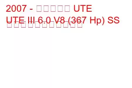 2007 - ホールデン UTE
UTE III 6.0 V8 (367 Hp) SS の燃料消費量と技術仕様