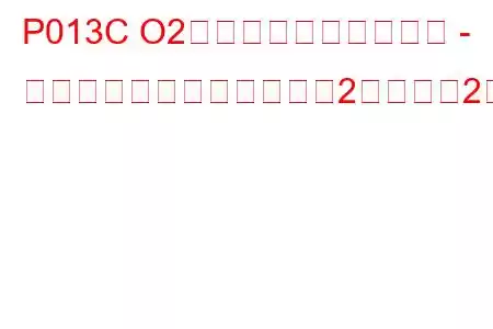 P013C O2センサーの応答が遅い - リッチからリーン（バンク2センサー2）トラブルコード