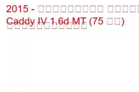 2015 - フォルクスワーゲン キャディー
Caddy IV 1.6d MT (75 馬力) の燃料消費量と技術仕様