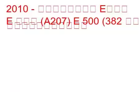 2010 - メルセデスベンツ Eクラス
E クラス (A207) E 500 (382 馬力) の燃料消費量と技術仕様