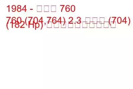 1984 - ボルボ 760
760 (704,764) 2.3 ターボ (704) (182 Hp) 燃料消費量と技術仕様