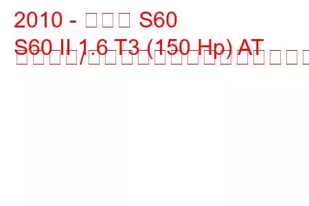 2010 - ボルボ S60
S60 II 1.6 T3 (150 Hp) AT スタート/ストップ燃料消費量と技術仕様