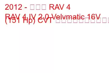 2012 - トヨタ RAV 4
RAV 4 IV 2.0 Velvmatic 16V (151 Hp) CVT 燃料消費量と技術仕様