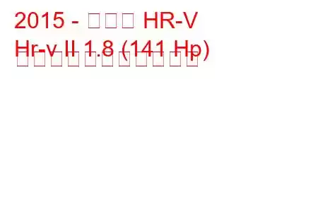 2015 - ホンダ HR-V
Hr-v II 1.8 (141 Hp) の燃料消費量と技術仕様