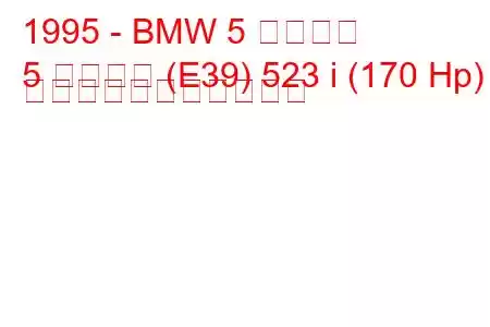 1995 - BMW 5 シリーズ
5 シリーズ (E39) 523 i (170 Hp) の燃料消費量と技術仕様