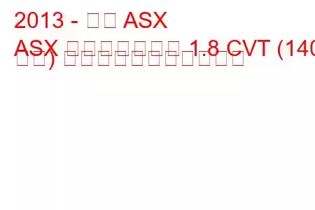 2013 - 三菱 ASX
ASX フェイスリフト 1.8 CVT (140 馬力) の燃料消費量と技術仕様