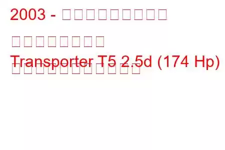 2003 - フォルクスワーゲン トランスポーター
Transporter T5 2.5d (174 Hp) の燃料消費量と技術仕様