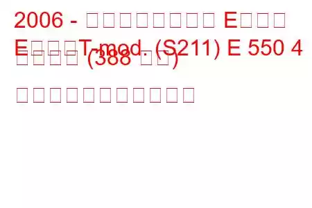 2006 - メルセデスベンツ Eクラス
EクラスT-mod. (S211) E 550 4 マチック (388 馬力) の燃料消費量と技術仕様