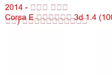 2014 - オペル コルサ
Corsa E ハッチバック 3d 1.4 (100 馬力) の燃料消費量と技術仕様
