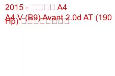 2015 - アウディ A4
A4 V (B9) Avant 2.0d AT (190 Hp) の燃費と技術仕様