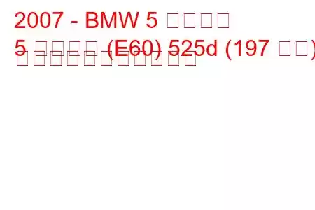 2007 - BMW 5 シリーズ
5 シリーズ (E60) 525d (197 馬力) の燃料消費量と技術仕様