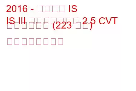 2016 - レクサス IS
IS III フェイスリフト 2.5 CVT ハイブリッド (223 馬力) の燃費と技術仕様