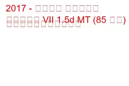 2017 - フォード フィエスタ
フィエスタ VII 1.5d MT (85 馬力) の燃料消費量と技術仕様