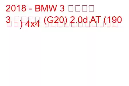 2018 - BMW 3 シリーズ
3 シリーズ (G20) 2.0d AT (190 馬力) 4x4 の燃料消費量と技術仕様