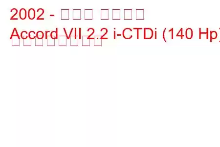 2002 - ホンダ アコード
Accord VII 2.2 i-CTDi (140 Hp) の燃費と技術仕様