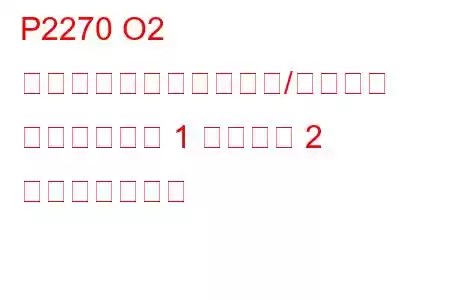 P2270 O2 センサー信号のバイアス/スタック リーンバンク 1 センサー 2 トラブルコード