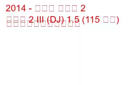 2014 - マツダ マツダ 2
マツダ 2 III (DJ) 1.5 (115 馬力) の燃料消費量と技術仕様