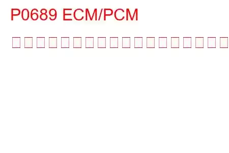 P0689 ECM/PCM パワーリレーセンス回路低トラブルコード