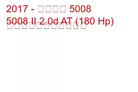 2017 - プジョー 5008
5008 II 2.0d AT (180 Hp) の燃料消費量と技術仕様