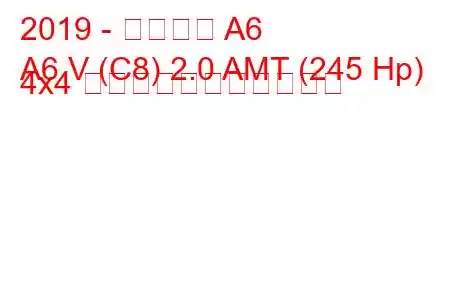 2019 - アウディ A6
A6 V (C8) 2.0 AMT (245 Hp) 4x4 の燃料消費量と技術仕様