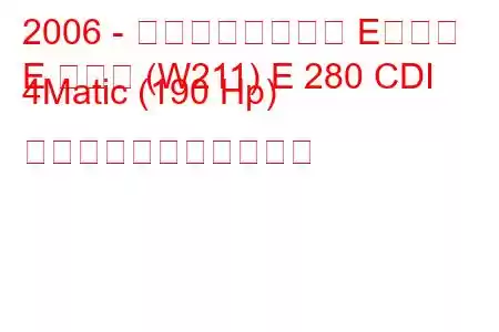 2006 - メルセデスベンツ Eクラス
E クラス (W211) E 280 CDI 4Matic (190 Hp) の燃料消費量と技術仕様