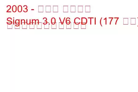 2003 - オペル シグナム
Signum 3.0 V6 CDTI (177 馬力) の燃料消費量と技術仕様